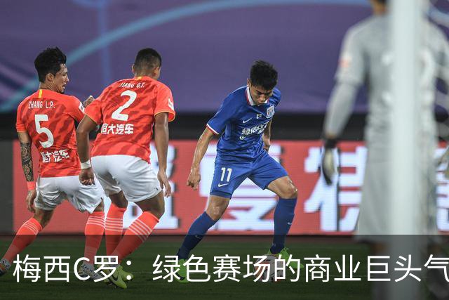 梅西C罗：绿色赛场的商业巨头气场何时能够继续闪耀？